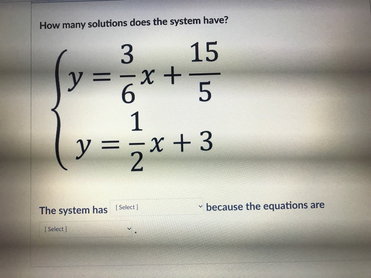 How many solutions does the system have?
15
y
6.
1
X +3
y =
–
The system has Select]
because the equations are
[ Select ]
