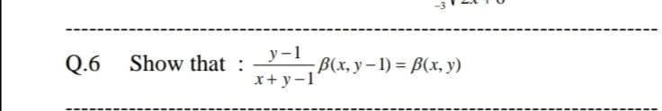 у —1
Q.6
Show that : - B(x, y – 1) = B(x, y)
x+ y-1
