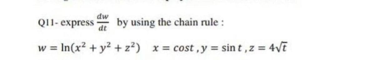 dw
Q11- express by using the chain rule :
dt
w = ln(x² + y² + z²) x = cost, y = sint, z = 4√t