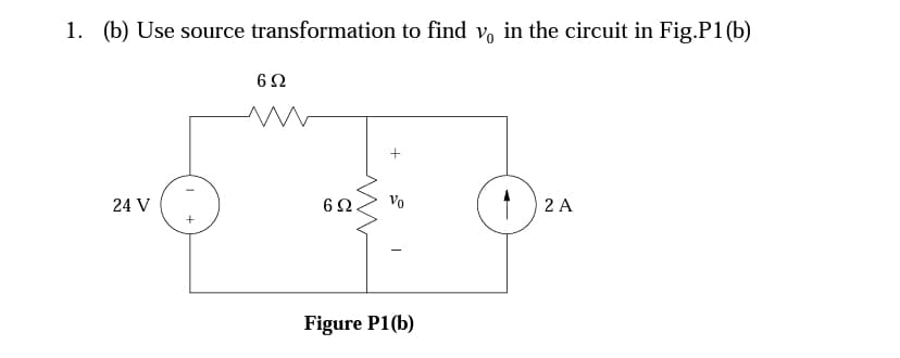 1. (b) Use source transformation to find V, in the circuit in Fig.P1 (b)
24 V
6Ω.
Vo
2 A
+
Figure P1(b)
