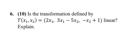 6. (10) Is the transformation defined by
T(x,х2)
Explain.
3D (2х,, Зх, -5х2, —х, + 1) linear?
