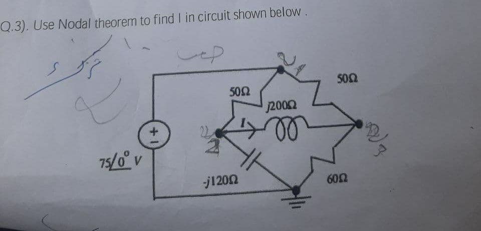 Q.3). Use Nodal theorem to find I in circuit shown below .
500
50Ω
2002
22
75/0° v
j1202
602

