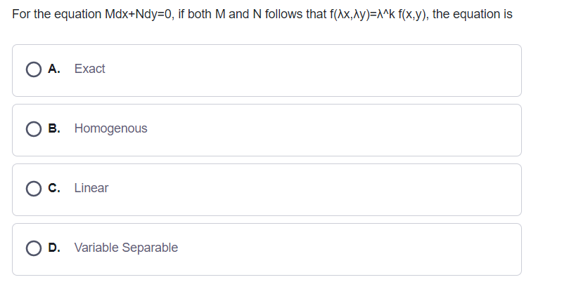 For the equation Mdx+Ndy=D0, if both M and N follows that f(Ax,Ay)=^^k f(x,y), the equation is
O A. Exact
B. Homogenous
O c. Linear
D. Variable Separable
