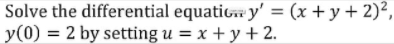 Solve the differential equatic y' = (x + y + 2)²,
= 2 by setting u = x + y + 2.
y(0)
