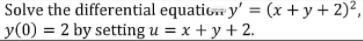 Solve the differential equatic. y' = (x+ y+ 2)²,
y(0) = 2 by setting u = x + y + 2.
