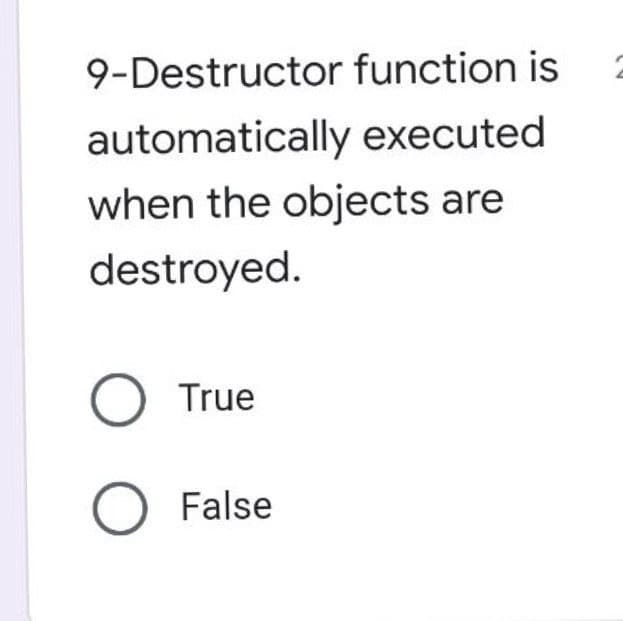 9-Destructor function is
automatically executed
when the objects are
destroyed.
O True
O False
