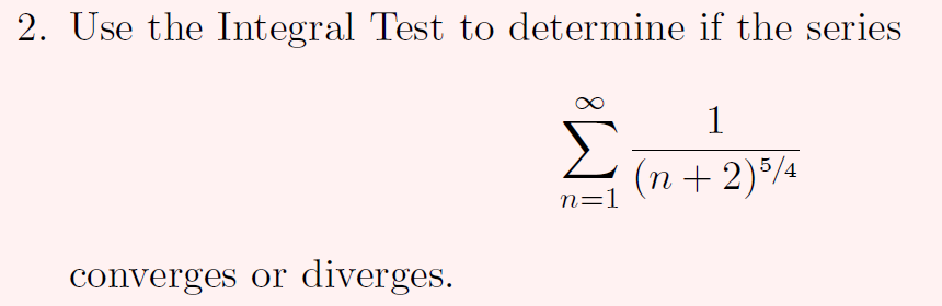 2. Use the Integral Test to determine if the series
Σ
(n + 2)/4
1
n=1
converges or diverges.
