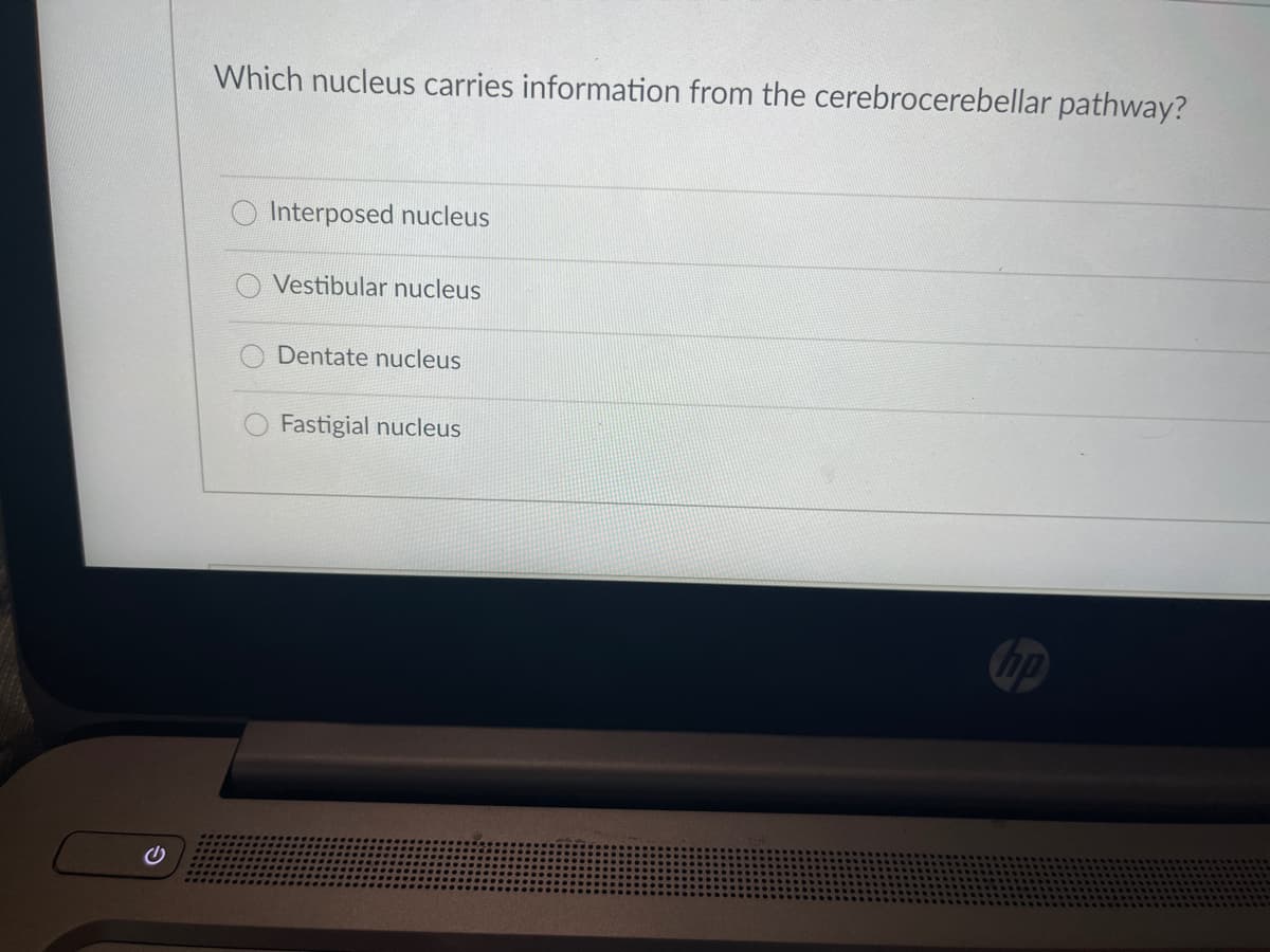 Which nucleus carries information from the cerebrocerebellar pathway?
Interposed nucleus
Vestibular nucleus
Dentate nucleus
Fastigial nucleus
O O0O
