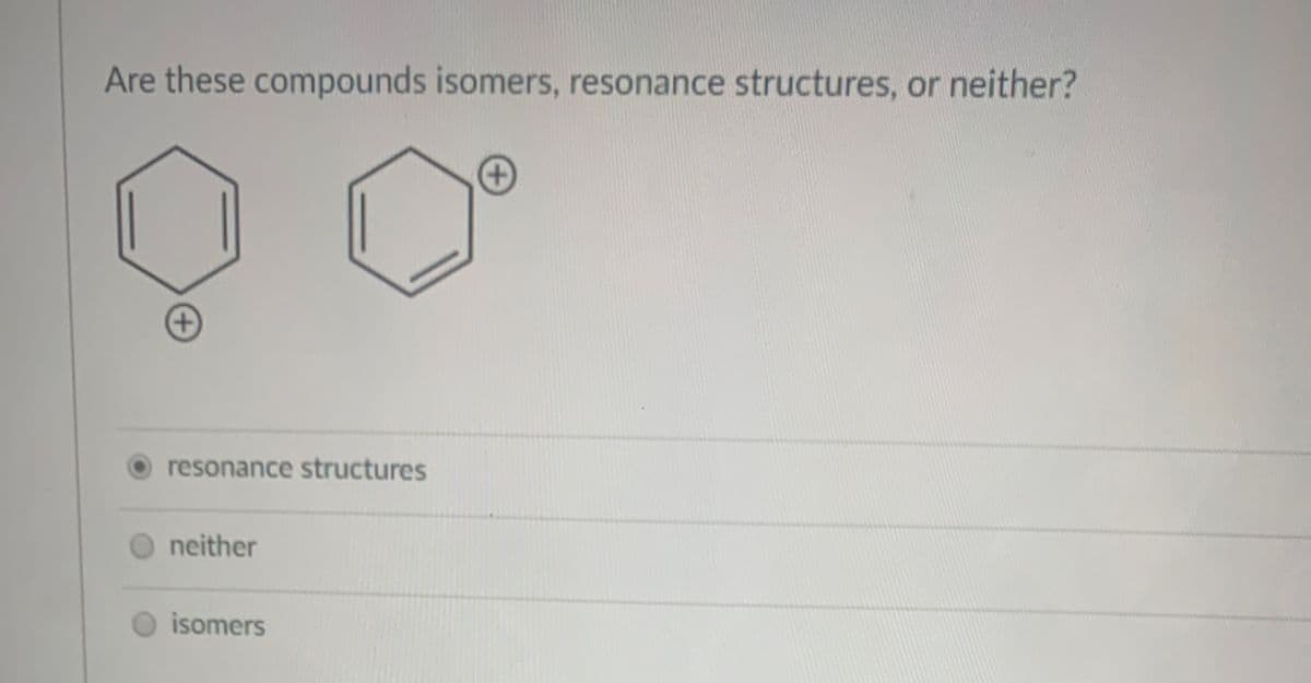 Are these compounds isomers, resonance structures, or neither?
resonance structures
O neither
O isomers
