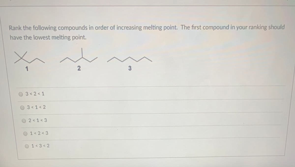 Rank the following compounds in order of increasing melting point. The first compound in your ranking should
have the lowest melting point.
1
2
3 2< 1
3 < 1 < 2
2 < 1< 3
O 1< 2< 3
01<3< 2
3
