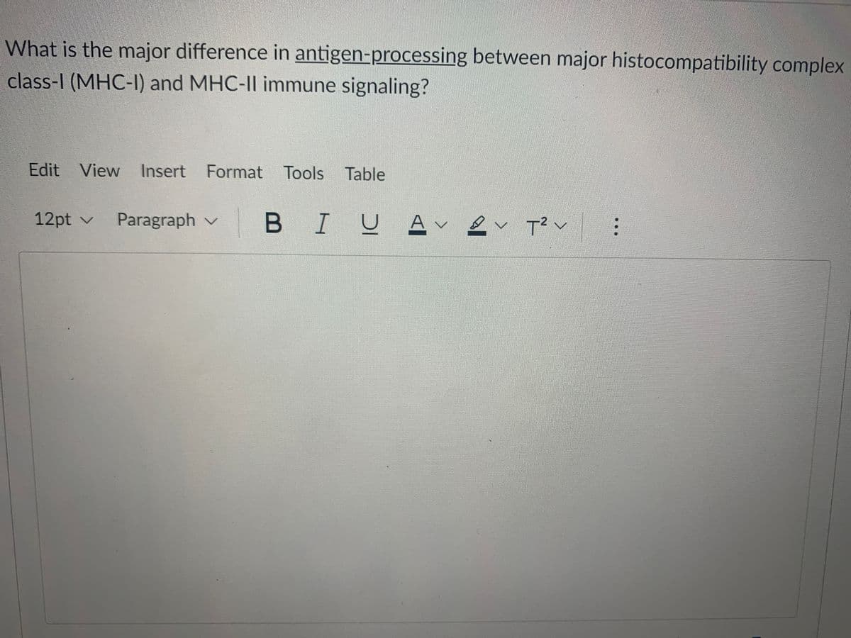 What is the major difference in antigen-processing between major histocompatibility complex
class-I (MHC-I) and MHC-Il immune signaling?
Edit View Insert Format Tools Table
12pt v
Paragraph v
BIUA
