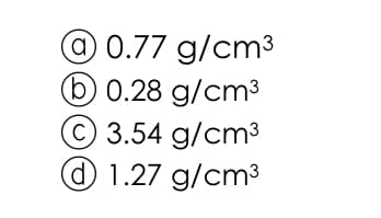 0.77 g/cm³
b0.28 g/cm³
©3.54 g/cm3
O 1.27 g/cm³
