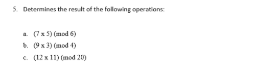 Determines the result of the following operations:
a (7x5) (mod 6)
ь. (9х 3) (mod 4)
C.
(12 x 11) (mod 20)
