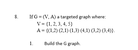 If G= (V, A) a targeted graph where:
V = {1, 2, 3, 4, 5}
A = {(1,2) (2,1) (1,3) (4,1) (3,2) (3,4)}.
8.
1.
Build the G graph.
