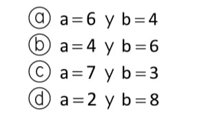 a = 6 y b=4
b a=4 y b =6
C a=7 y b=3
O a=2 y b=8
