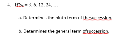 4. If ba = 3, 6, 12, 24, ...
a. Determines the ninth term of thesuccession.
b. Determines the general term ofsuccession.
