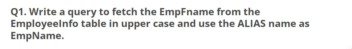 Q1. Write a query to fetch the EmpFname from the
Employeelnfo table in upper case and use the ALIAS name as
EmpName.