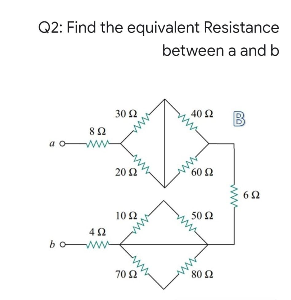 Q2: Find the equivalent Resistance
between a and b
30 Ω
40 Ω
8Ω
ww
60 Ω
20 Ω
6Ω
10 Ω
50 Ω
4Ω
bo
ww
ww
80 Ω
70 Ω
