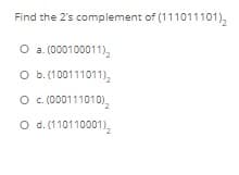 Find the 2's complement of (111011101),
O a. 000100011),
O b.(100111011),
O .(000111010),
O d.(110110001),
