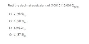 Find the decimal equivalent of (10010110.0010)acD
O a.(78.9),
O b. (98.7),
O . (96.2)
O d. (67.8),
