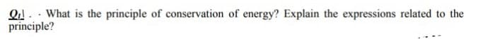 Q. - What is the principle of conservation of energy? Explain the expressions related to the
principle?
