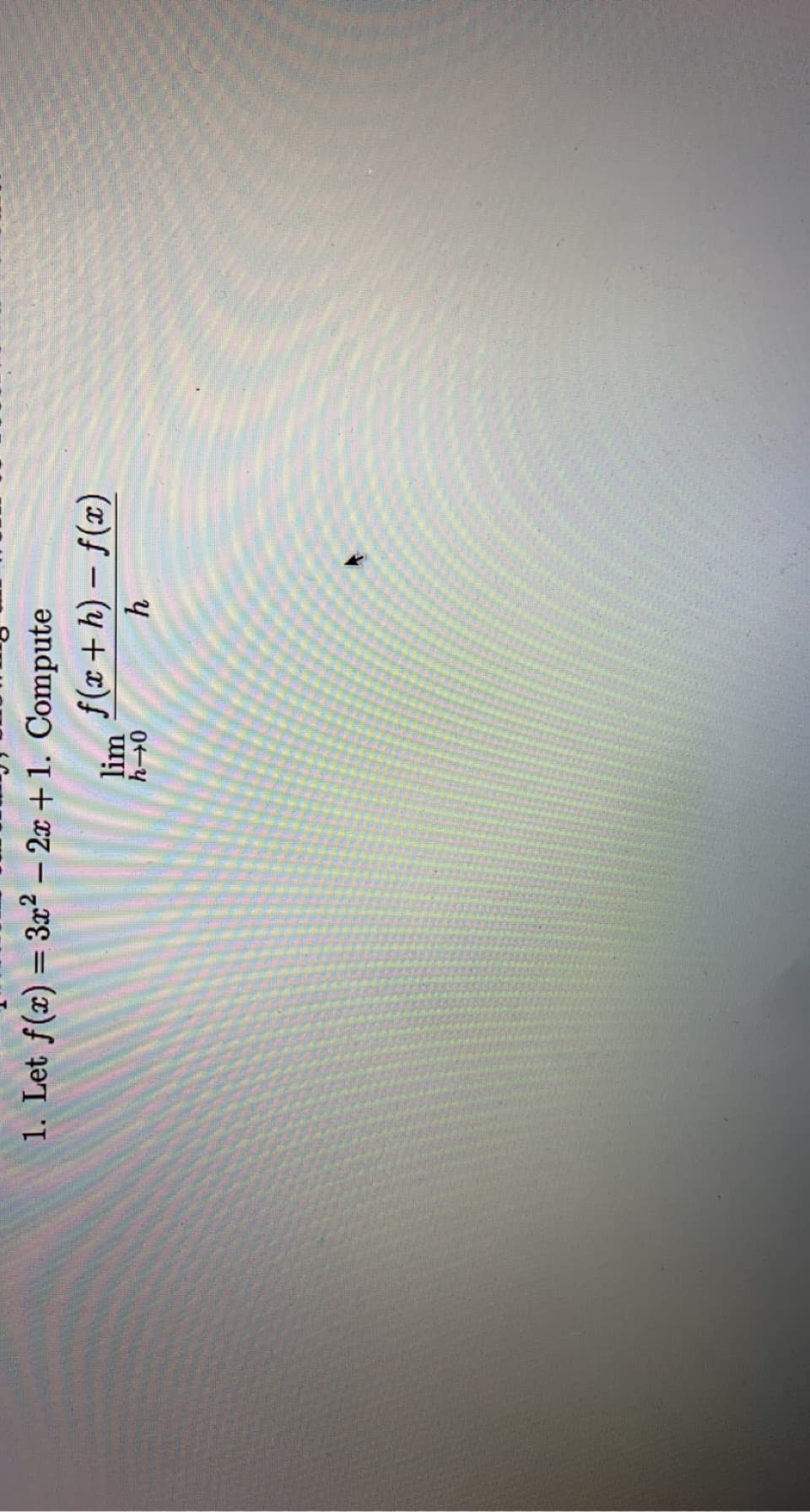 1. Let f(x) = 3² – 2x + 1. Compute
f(x+ h) – f(x)
lim
|
0+-4
