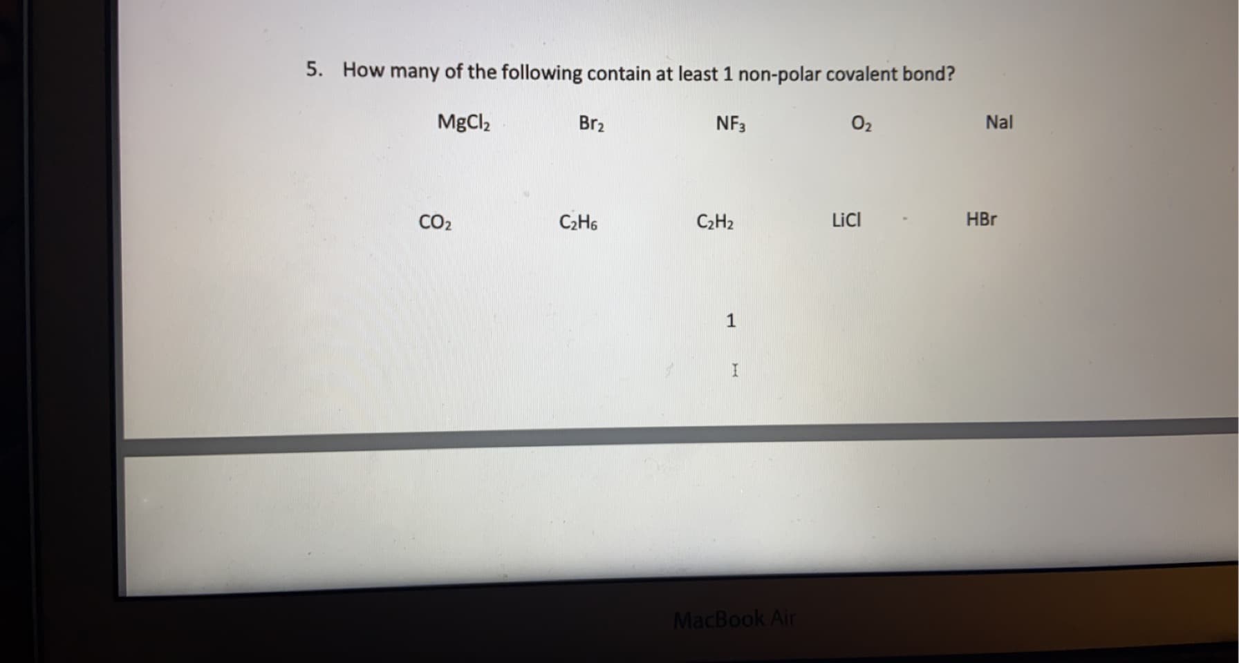 5. How many of the following contain at least 1 non-polar covalent bond?
MgCl2
Br2
NF3
O2
Nal
CO2
C2H6
C2H2
LicI
HBr
