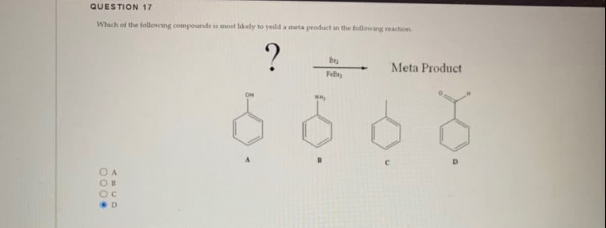 QUESTION 17
Which of the following compounds is most likely to yesld a meta product in the following reaction
?
000.
D
OH
NH₂
Bra
Feßty
Meta Product