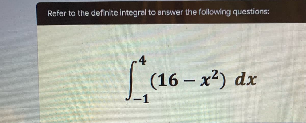 Refer to the definite integral to answer the following questions:
4
L (16-x²) dx
-1