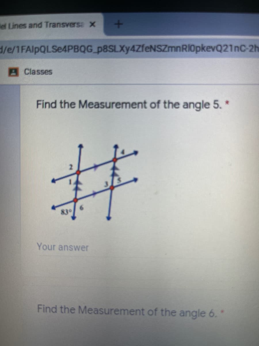 el Lines and Transversa x
d/e/1FAIPQLSE4PBQG_p8SLXy4ZfeNSZmnRl0pkevQ21nC-2h
AClasses
Find the Measurement of the angle 5.*
キ
839
Your answer
Find the Measurement of the angle 6.*
