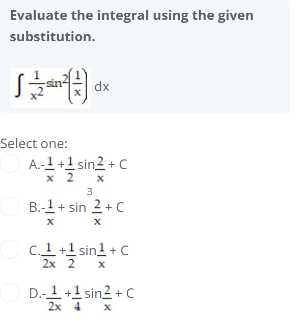 Evaluate the integral using the given
substitution.
dx
Select one:
A.-1 +1 sin2 + C
x 2
3
B.-1 + sin 2+ C
c
C. 1 +1 sin1 + C
2х 2
D.-1 +1 sin2 + C
2х 4
