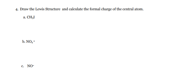 4. Draw the Lewis Structure and calculate the formal charge of the central atom.
a. CH3I
b. NO,1
c. NO+

