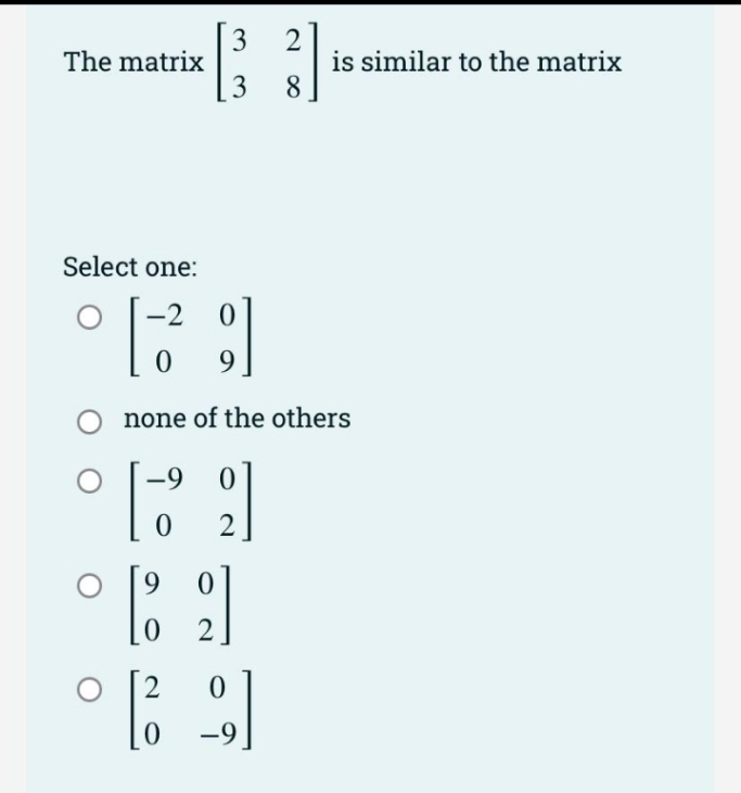 3
The matrix
is similar to the matrix
8
Select one:
-2
9.
none of the others
-9
2
9.
2
|
