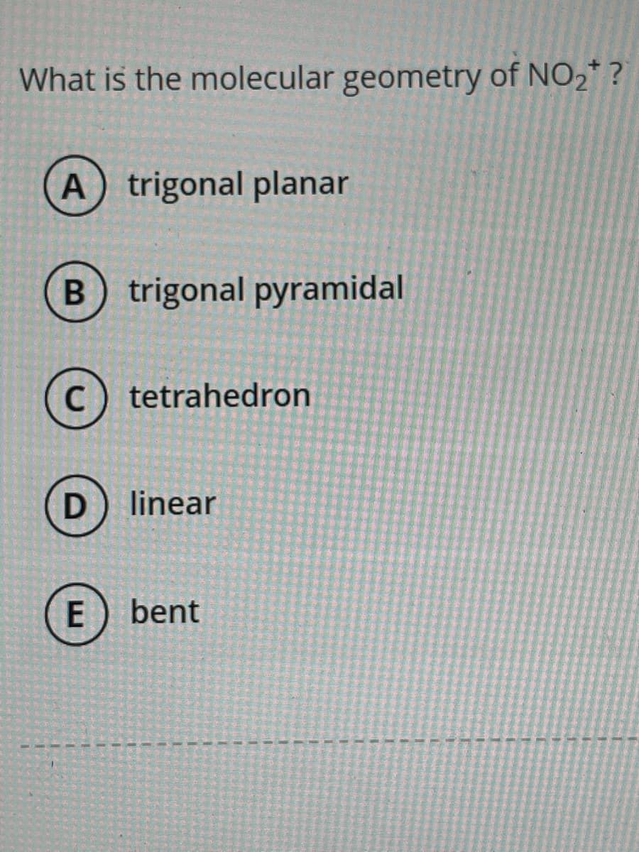 What is the molecular geometry of NO₂*?
A) trigonal planar
B trigonal pyramidal
C tetrahedron
D linear
E
1556.5
bent