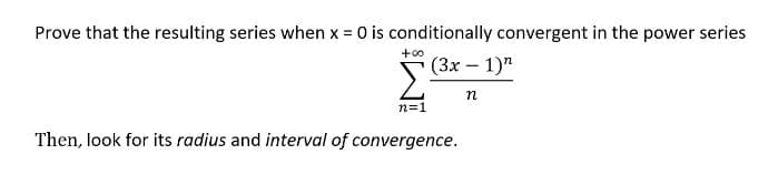 Prove that the resulting series when x = 0 is conditionally convergent in the power series
+00 (3x - 1)"
n=1
Then, look for its radius and interval of convergence.
n