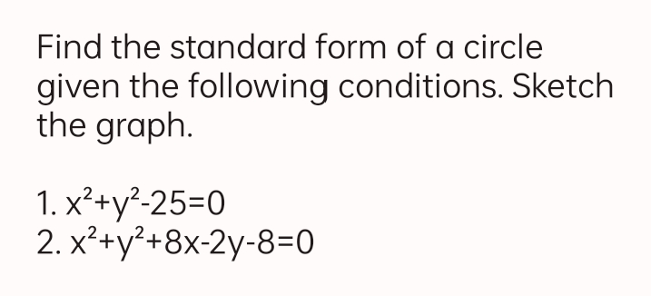Find the standard form of a circle
given the following conditions. Sketch
the graph.
1. x²+y²-25=0
2. x²+y²+8x-2y-8=0