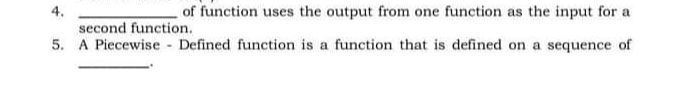 +
of function uses the output from one function as the input for a
second function.
5. A Piecewise - Defined function is a function that is defined on a sequence of