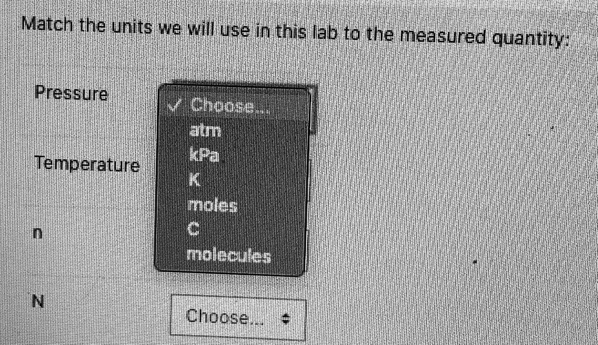 Match the units we will use in this lab to the measured quantity:
Pressure
V Choose.
atm
kPa
Temperature
moles
molecules
N.
Choose...
