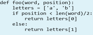 def foo(word, position):
letters = ['a', 'b']
if position < len(word)/2:
return letters[0]
else:
return letters[1]
