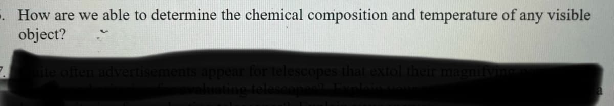 . How are we able to determine the chemical composition and temperature of any visible
object?
ite often advertisements appear for telescopes that extol their
aluating telescopes?
enifvi
