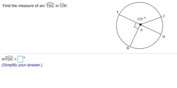 Find the measure of arc TDC in OP.
129 o
P
D
B
MTDC =
(Simplify your answer.)
