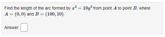 Find the length of the arc formed by ² = 10y³ from point A to point B, where
A = (0,0) and B = (100, 10).
Answer:
