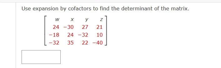 Use expansion by cofactors to find the determinant of the matrix.
y
24 -30
27
21
-18
24 -32
10
-32
35
22 -40
