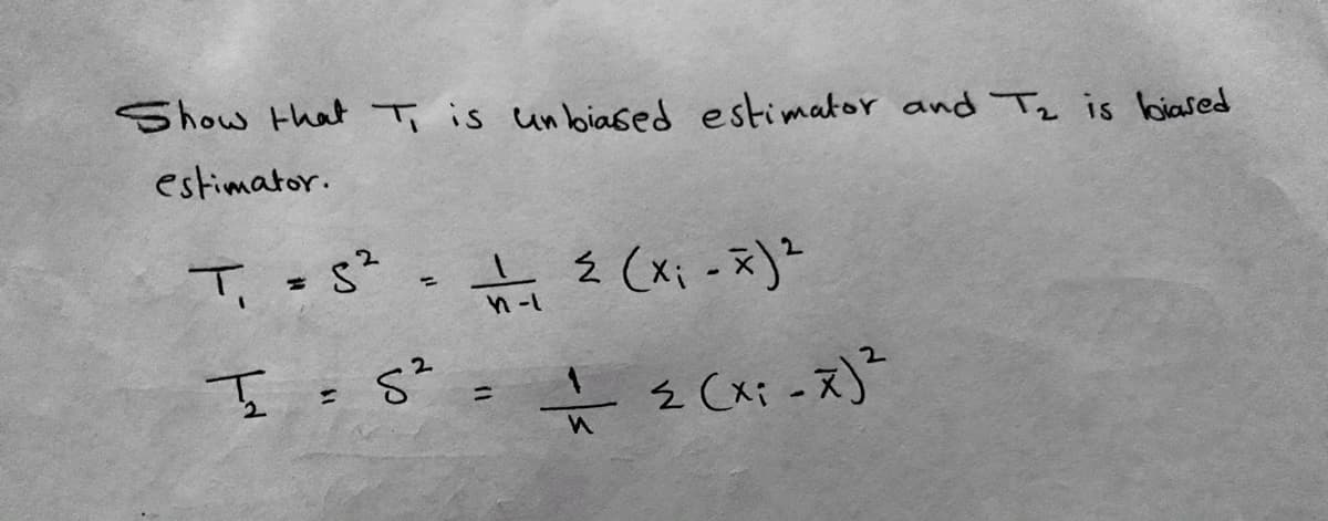 Show that Ti is un biased estimator and Tz is biased
estimator.
T - s - Ź (x; -x)?
%3D
%3D
%3D
