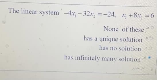 The linear system-4x, -32.x, =-24, x +8x, =6
None of these,
has a unique solution
has no solution o
has infinitely many solution
