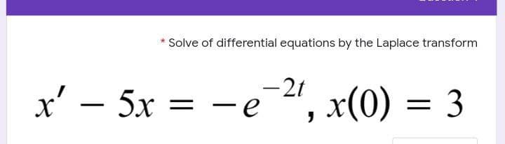 Solve of differential equations by the Laplace transform
x' – 5x = - e
", x(0) = 3
|
