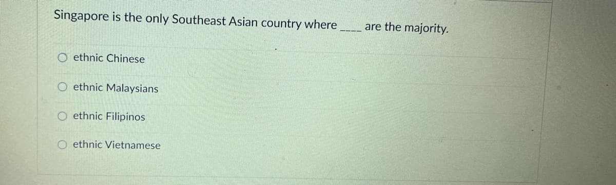 Singapore is the only Southeast Asian country where
are the majority.
O ethnic Chinese
O ethnic Malaysians
ethnic Filipinos
O ethnic Vietnamese
