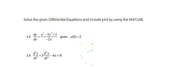 Solve the given Differential Equations and include plot by using the MATLAB.
1.3
1.4
dx
dt
+
-3y² +1
-2x
given y(1)=2
-4x=0