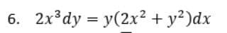 6. 2x³dy = y(2x² + y²)dx
