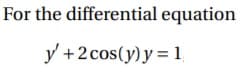 For the differential equation
y +2cos(y) y = 1
